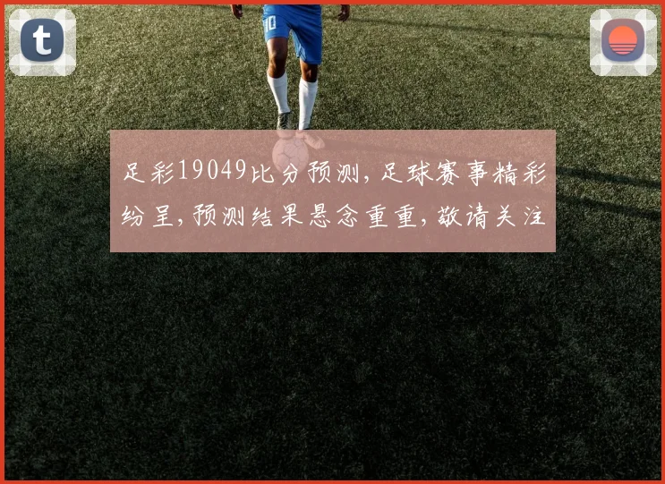 足彩19049比分预测,足球赛事精彩纷呈,预测结果悬念重重,敬请关注